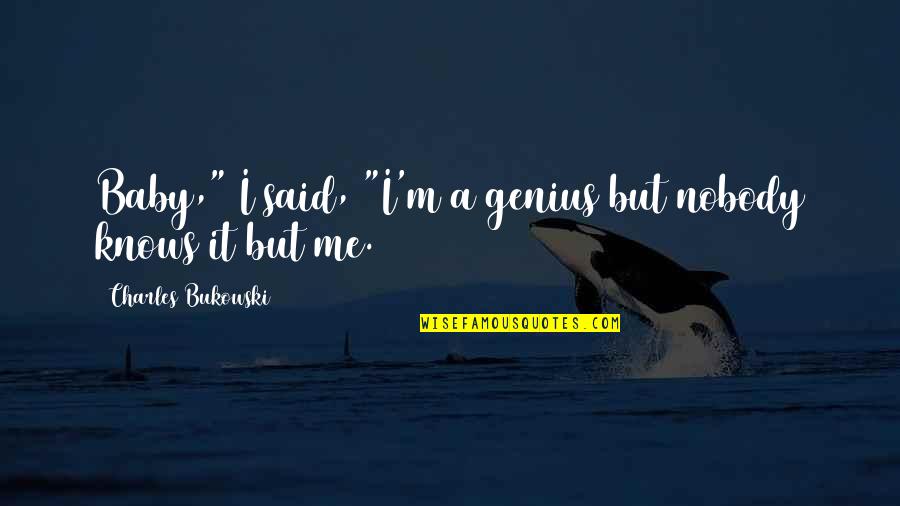 Nobody Really Knows Me Quotes By Charles Bukowski: Baby," I said, "I'm a genius but nobody