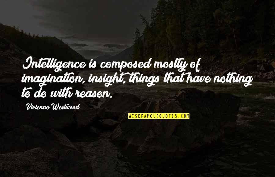 Nobody Remembers Second Place Quotes By Vivienne Westwood: Intelligence is composed mostly of imagination, insight, things Nobody Remembers Second Place Quotes By Vivienne Westwood: Intelligence is composed mostly of imagination, insight, things
