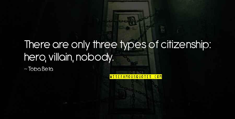 Nobody S Hero Quotes By Toba Beta: There are only three types of citizenship: hero,