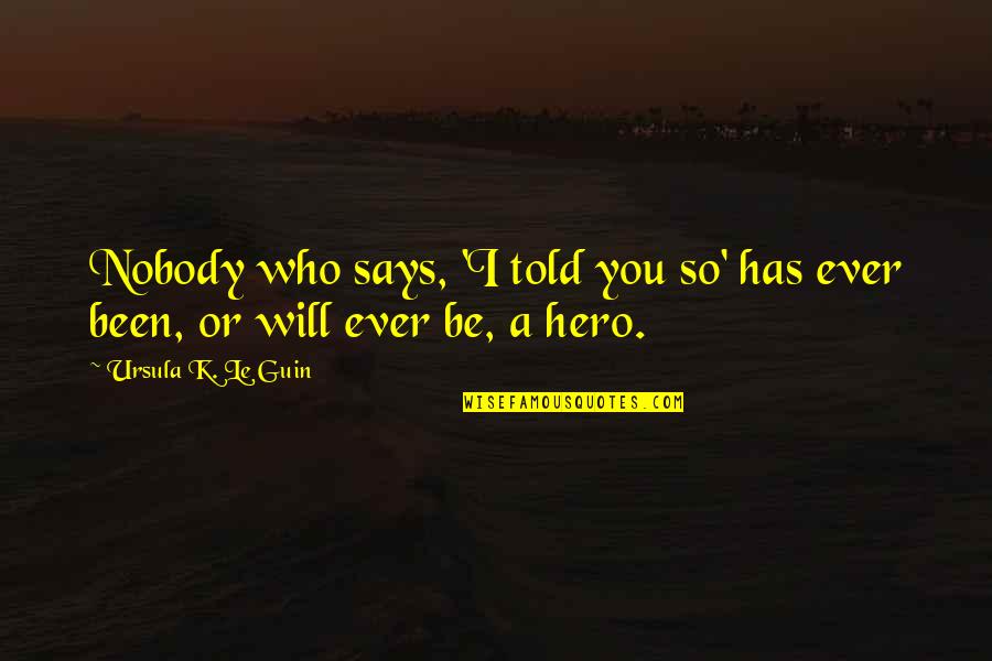 Nobody S Hero Quotes By Ursula K. Le Guin: Nobody who says, 'I told you so' has