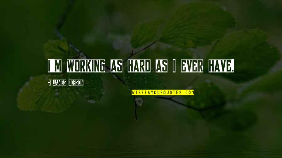 Nobody Said It Will Be Easy Quotes By James Dobson: I'm working as hard as I ever have.