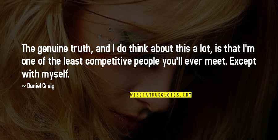 Nobody Said Its Gonna Be Easy Quotes By Daniel Craig: The genuine truth, and I do think about Nobody Said Its Gonna Be Easy Quotes By Daniel Craig: The genuine truth, and I do think about