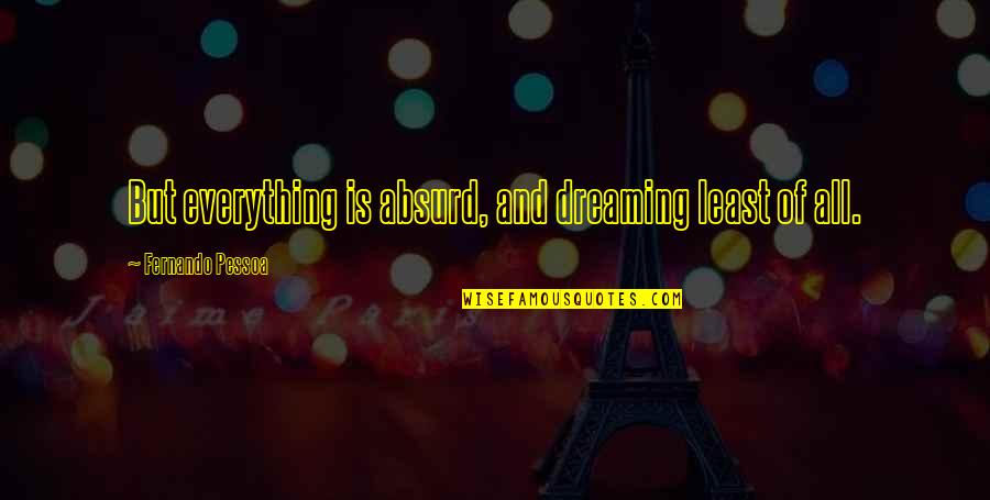 Nobody Stays Quotes By Fernando Pessoa: But everything is absurd, and dreaming least of