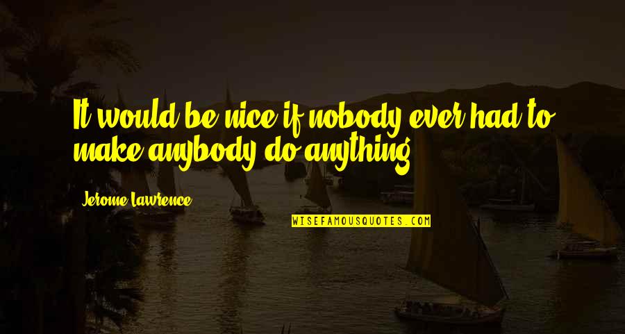 Nobody To Anybody Quotes By Jerome Lawrence: It would be nice if nobody ever had