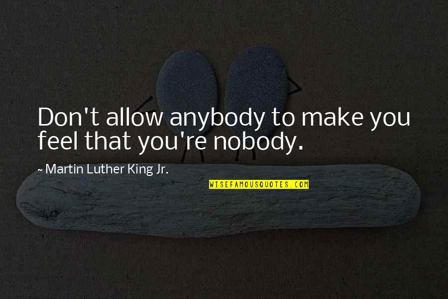 Nobody To Anybody Quotes By Martin Luther King Jr.: Don't allow anybody to make you feel that