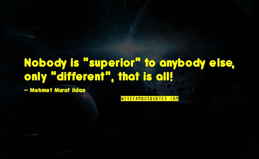 Nobody To Anybody Quotes By Mehmet Murat Ildan: Nobody is "superior" to anybody else, only "different",