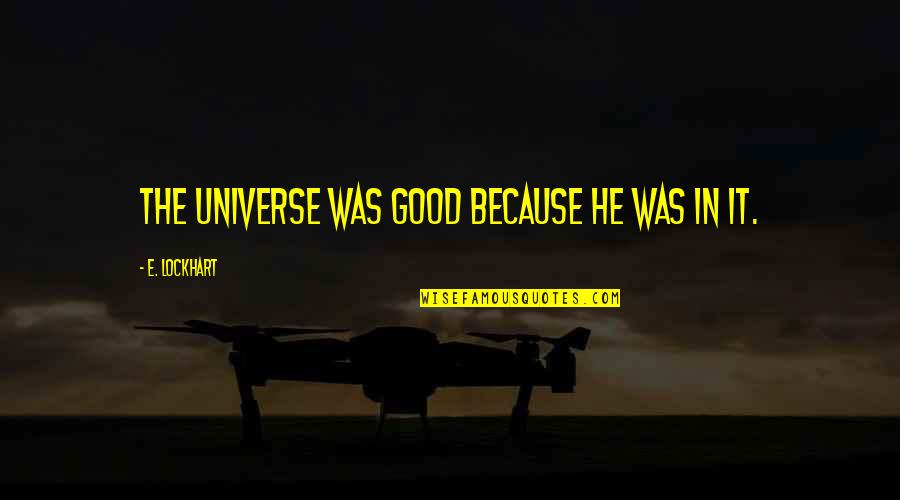 Nobody To Blame But Yourself Quote Quotes By E. Lockhart: The universe was good because he was in Nobody To Blame But Yourself Quote Quotes By E. Lockhart: The universe was good because he was in