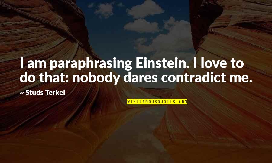 Nobody To Love Me Quotes By Studs Terkel: I am paraphrasing Einstein. I love to do