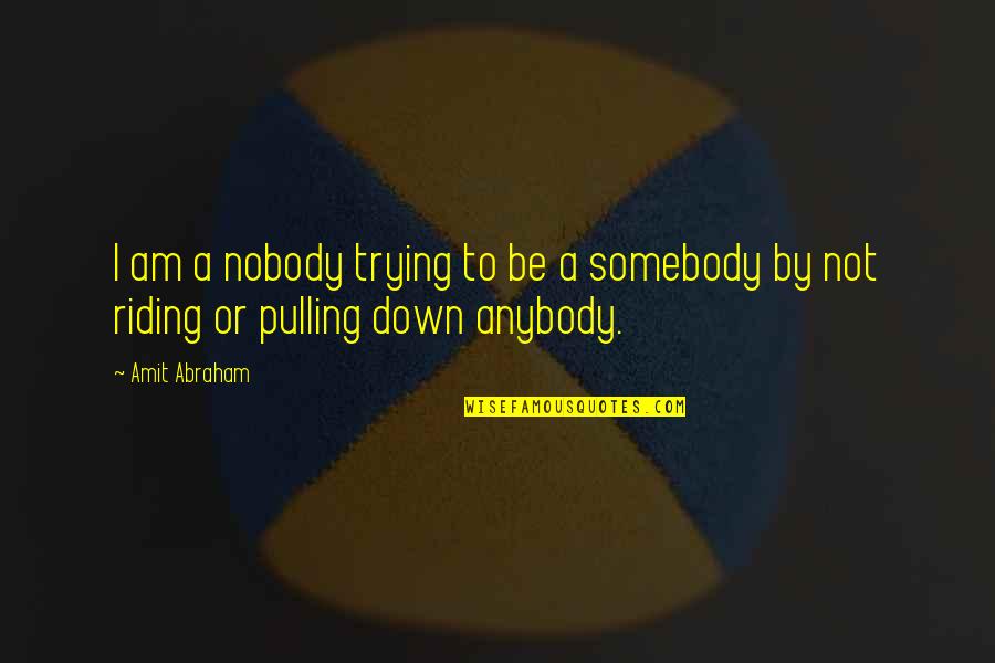 Nobody To Somebody Quotes By Amit Abraham: I am a nobody trying to be a