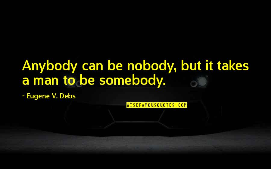 Nobody To Somebody Quotes By Eugene V. Debs: Anybody can be nobody, but it takes a