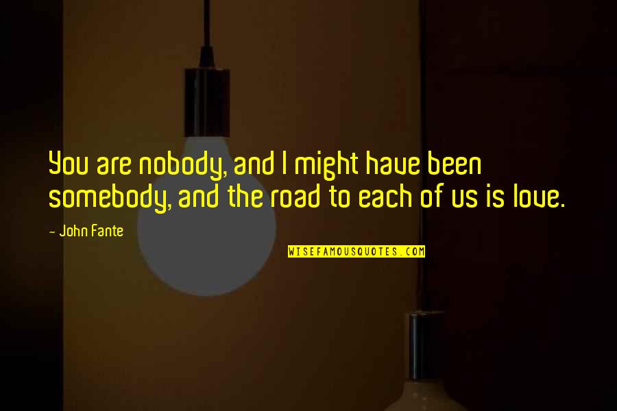 Nobody To Somebody Quotes By John Fante: You are nobody, and I might have been