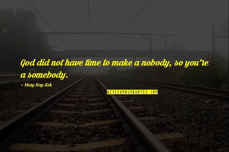 Nobody To Somebody Quotes By Mary Kay Ash: God did not have time to make a