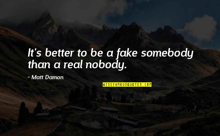 Nobody To Somebody Quotes By Matt Damon: It's better to be a fake somebody than