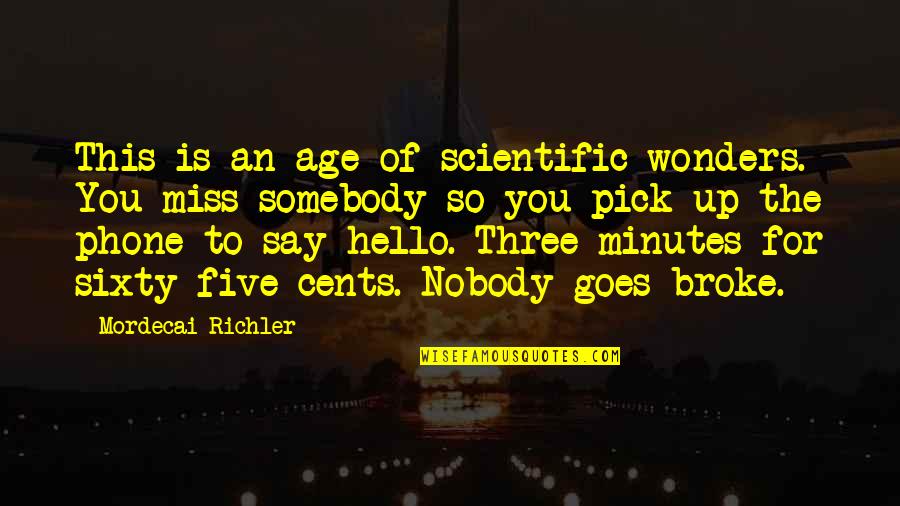 Nobody To Somebody Quotes By Mordecai Richler: This is an age of scientific wonders. You