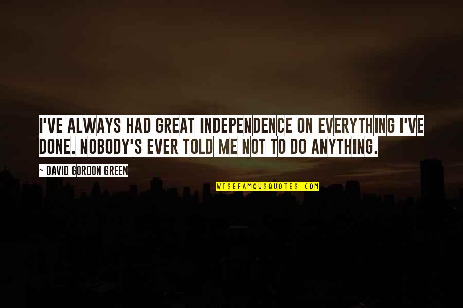 Nobody Told You Quotes By David Gordon Green: I've always had great independence on everything I've