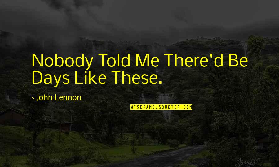 Nobody Told You Quotes By John Lennon: Nobody Told Me There'd Be Days Like These.