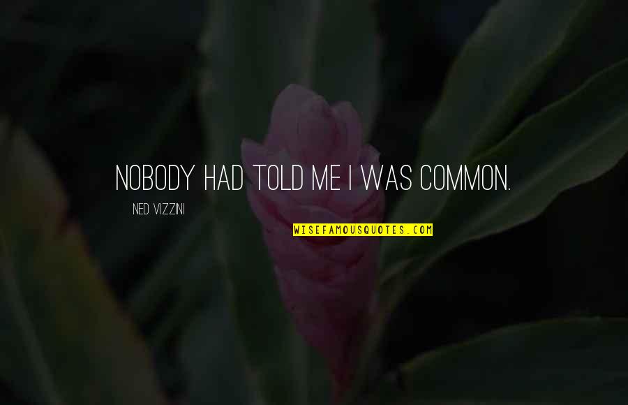 Nobody Told You Quotes By Ned Vizzini: Nobody had told me I was common.