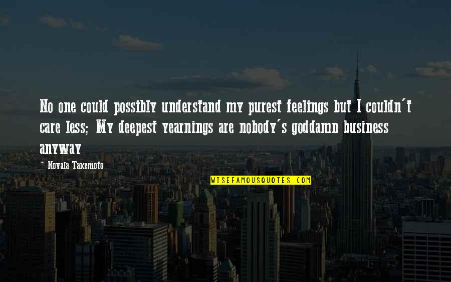 Nobody Understanding You Quotes By Novala Takemoto: No one could possibly understand my purest feelings Nobody Understanding You Quotes By Novala Takemoto: No one could possibly understand my purest feelings