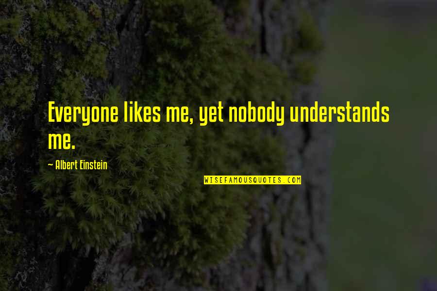 Nobody Understands Me Quotes By Albert Einstein: Everyone likes me, yet nobody understands me. Nobody Understands Me Quotes By Albert Einstein: Everyone likes me, yet nobody understands me.