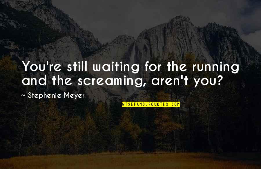 Nobody Understands Me Quotes By Stephenie Meyer: You're still waiting for the running and the Nobody Understands Me Quotes By Stephenie Meyer: You're still waiting for the running and the