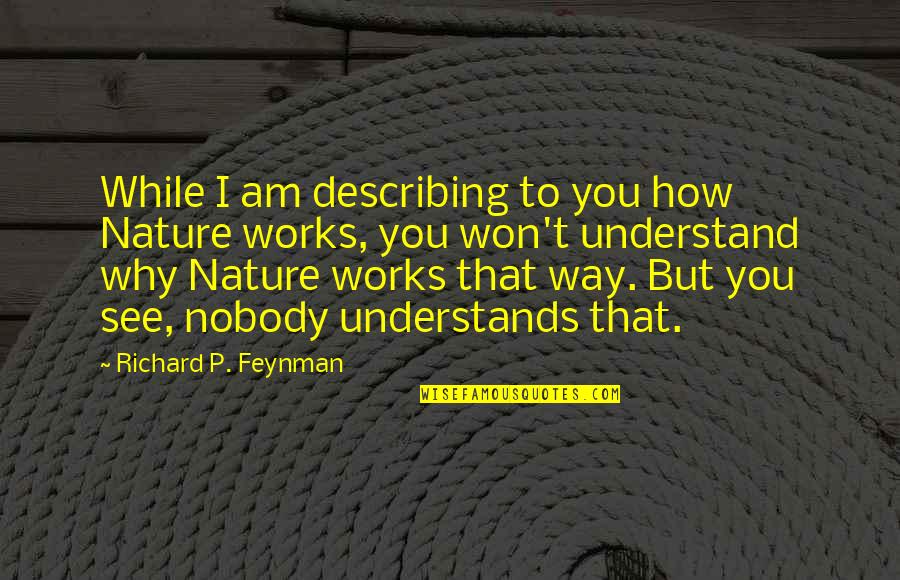 Nobody Understands Quotes By Richard P. Feynman: While I am describing to you how Nature