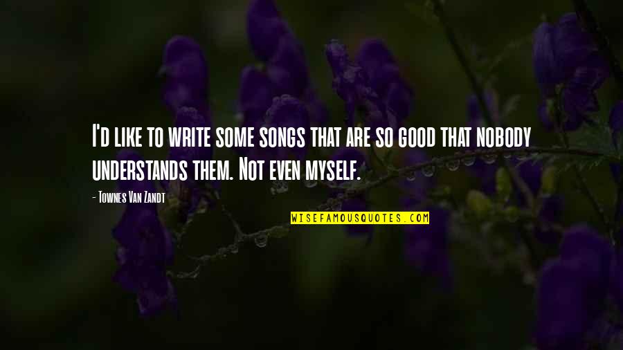 Nobody Understands Quotes By Townes Van Zandt: I'd like to write some songs that are
