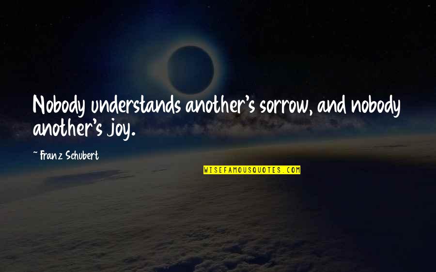 Nobody Understands Sad Quotes By Franz Schubert: Nobody understands another's sorrow, and nobody another's joy.