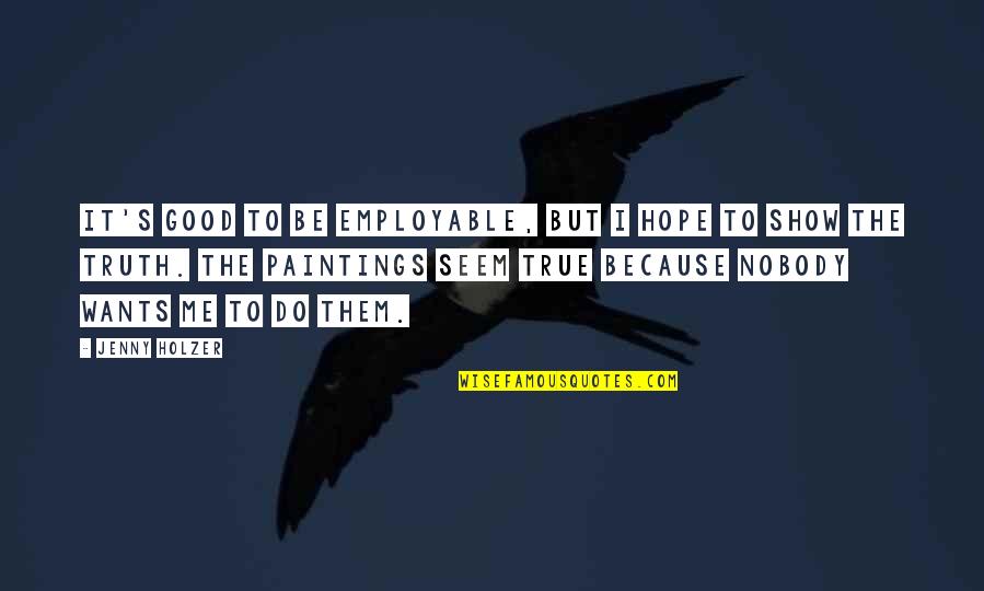 Nobody Want Me Quotes By Jenny Holzer: It's good to be employable, but I hope Nobody Want Me Quotes By Jenny Holzer: It's good to be employable, but I hope