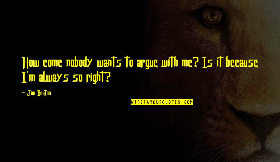 Nobody Want Me Quotes By Jim Bouton: How come nobody wants to argue with me?