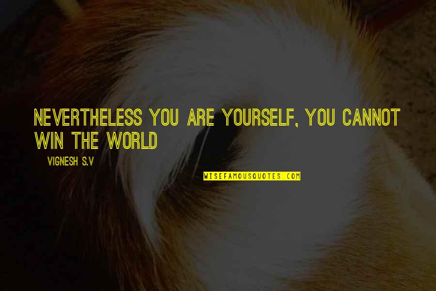 Nobody Wants A Good Guy Quotes By Vignesh S.V: Nevertheless You are Yourself, you cannot win the Nobody Wants A Good Guy Quotes By Vignesh S.V: Nevertheless You are Yourself, you cannot win the
