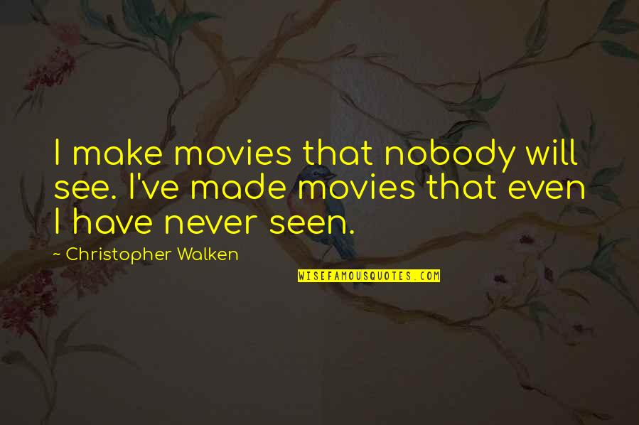 Nobody Will Be There For You Quotes By Christopher Walken: I make movies that nobody will see. I've Nobody Will Be There For You Quotes By Christopher Walken: I make movies that nobody will see. I've