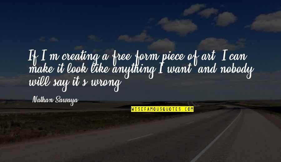 Nobody Will Be There For You Quotes By Nathan Sawaya: If I'm creating a free-form piece of art, Nobody Will Be There For You Quotes By Nathan Sawaya: If I'm creating a free-form piece of art,