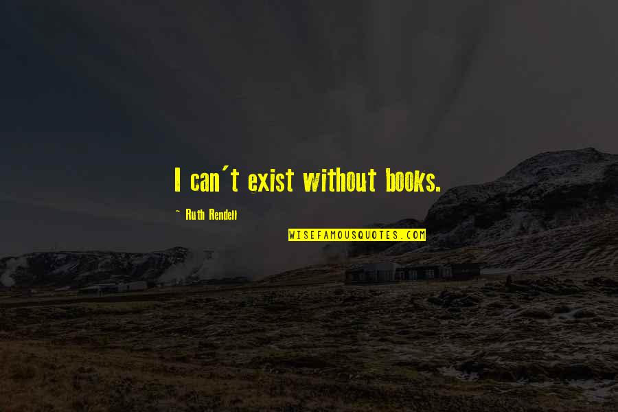 Nobody Will Care Quotes By Ruth Rendell: I can't exist without books.