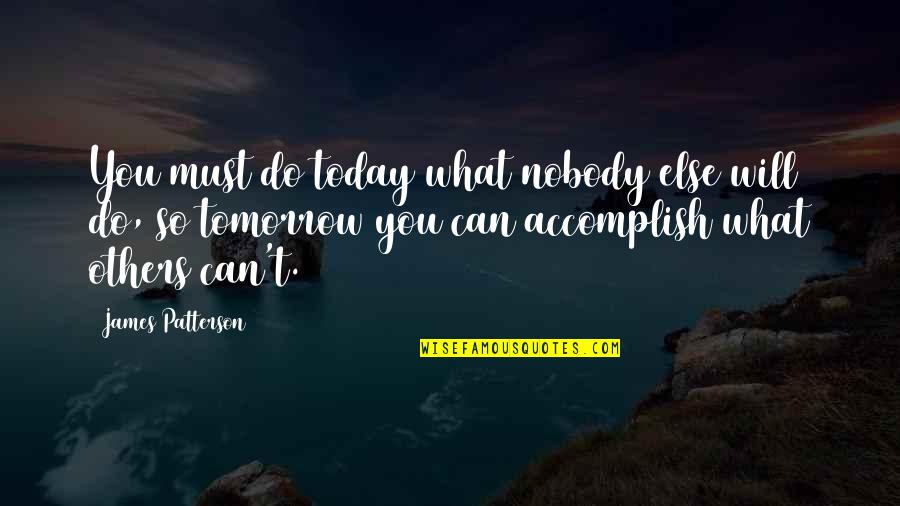 Nobody Will Do It For You Quotes By James Patterson: You must do today what nobody else will Nobody Will Do It For You Quotes By James Patterson: You must do today what nobody else will