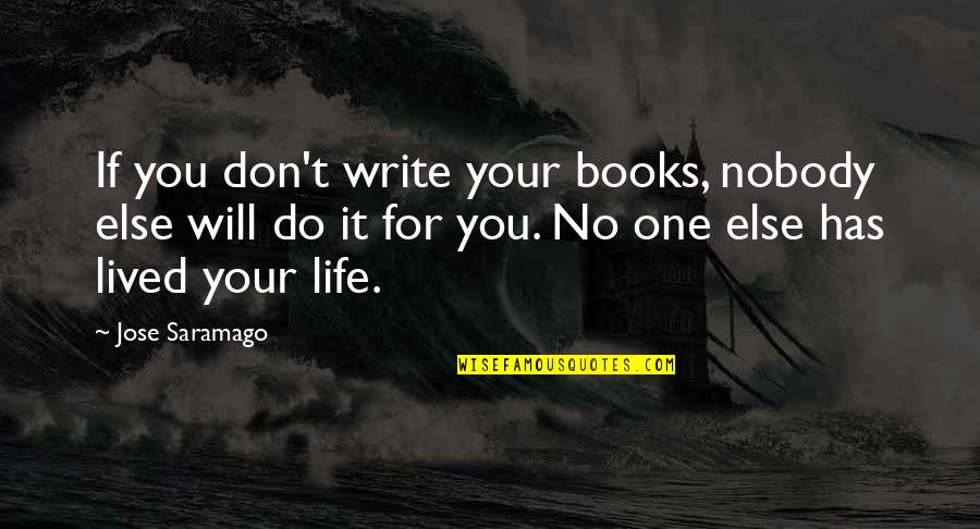 Nobody Will Do It For You Quotes By Jose Saramago: If you don't write your books, nobody else Nobody Will Do It For You Quotes By Jose Saramago: If you don't write your books, nobody else