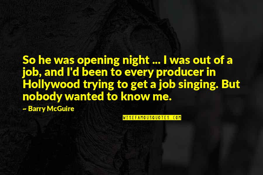 Nobody'd Quotes By Barry McGuire: So he was opening night ... I was Nobody'd Quotes By Barry McGuire: So he was opening night ... I was