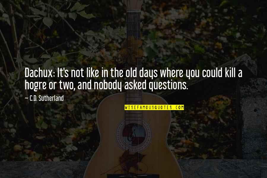 Nobody'd Quotes By C.D. Sutherland: Dachux: It's not like in the old days Nobody'd Quotes By C.D. Sutherland: Dachux: It's not like in the old days