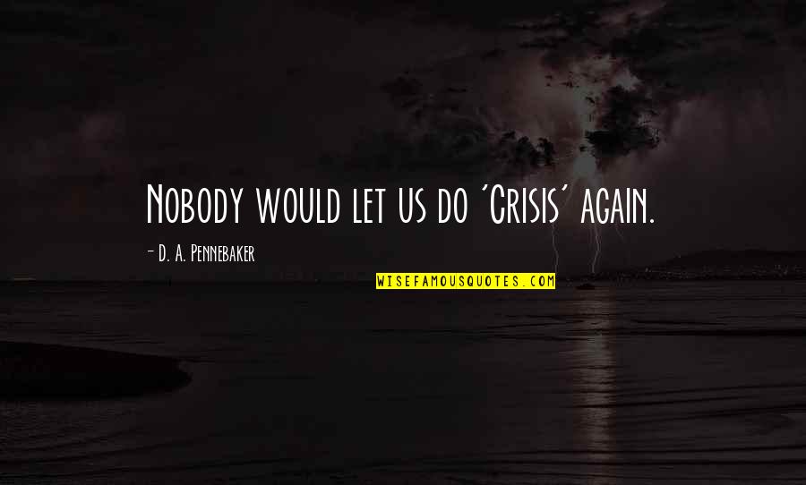 Nobody'd Quotes By D. A. Pennebaker: Nobody would let us do 'Crisis' again. Nobody'd Quotes By D. A. Pennebaker: Nobody would let us do 'Crisis' again.
