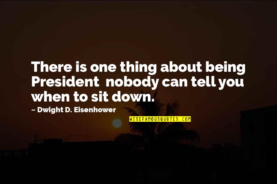 Nobody'd Quotes By Dwight D. Eisenhower: There is one thing about being President nobody Nobody'd Quotes By Dwight D. Eisenhower: There is one thing about being President nobody