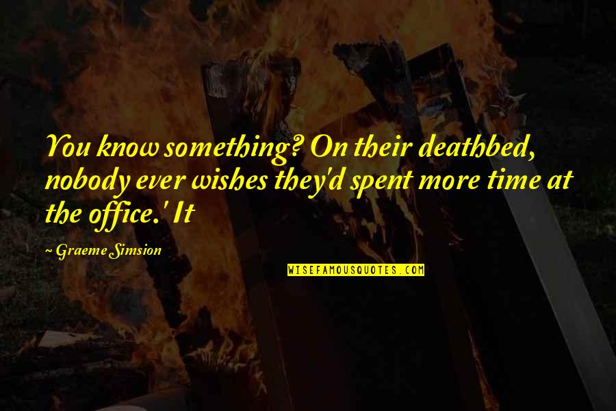 Nobody'd Quotes By Graeme Simsion: You know something? On their deathbed, nobody ever Nobody'd Quotes By Graeme Simsion: You know something? On their deathbed, nobody ever