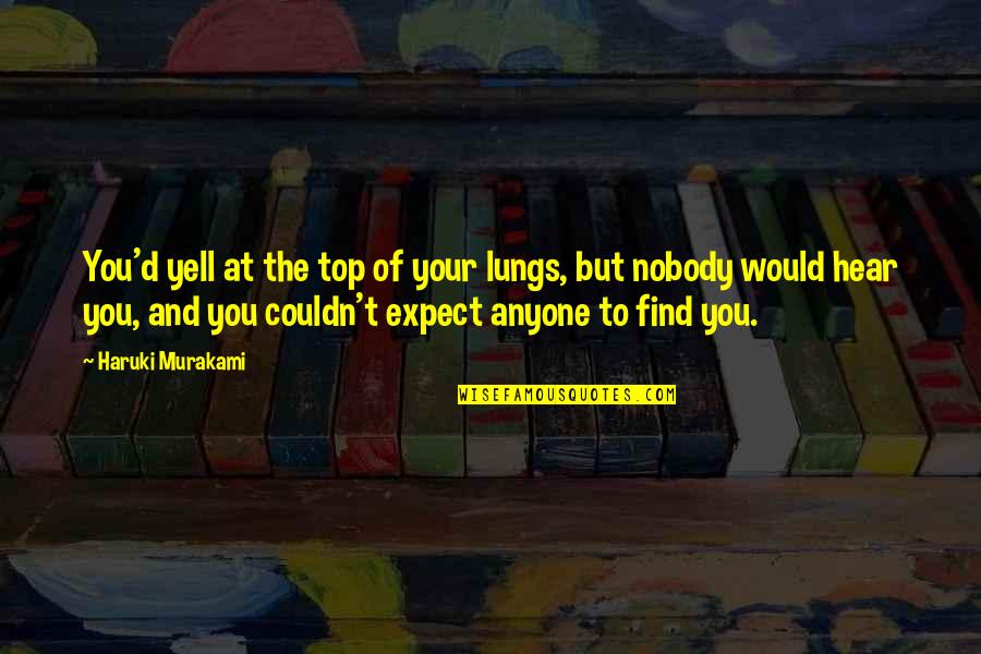 Nobody'd Quotes By Haruki Murakami: You'd yell at the top of your lungs,