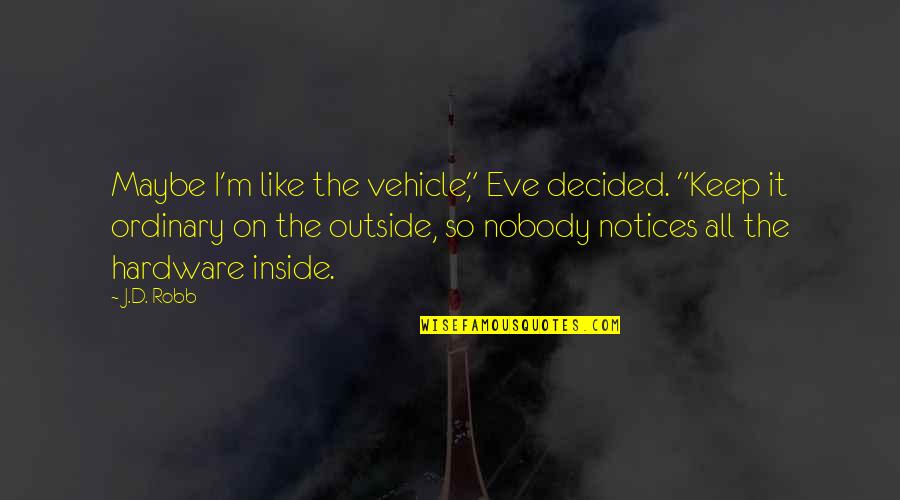 Nobody'd Quotes By J.D. Robb: Maybe I'm like the vehicle," Eve decided. "Keep Nobody'd Quotes By J.D. Robb: Maybe I'm like the vehicle," Eve decided. "Keep