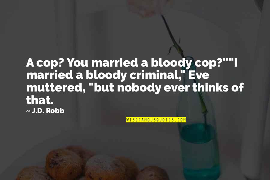 Nobody'd Quotes By J.D. Robb: A cop? You married a bloody cop?""I married Nobody'd Quotes By J.D. Robb: A cop? You married a bloody cop?""I married