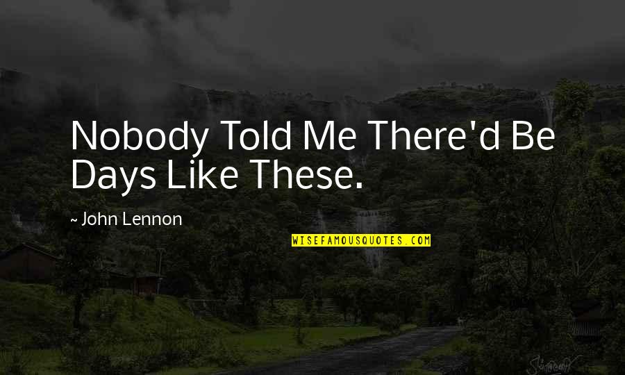 Nobody'd Quotes By John Lennon: Nobody Told Me There'd Be Days Like These. Nobody'd Quotes By John Lennon: Nobody Told Me There'd Be Days Like These.