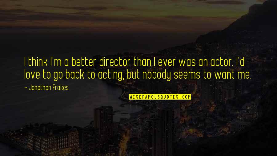 Nobody'd Quotes By Jonathan Frakes: I think I'm a better director than I Nobody'd Quotes By Jonathan Frakes: I think I'm a better director than I