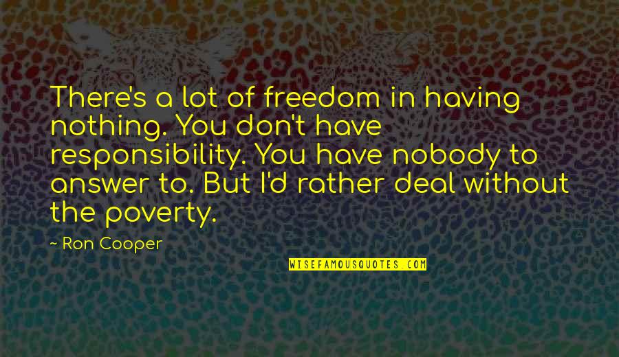 Nobody'd Quotes By Ron Cooper: There's a lot of freedom in having nothing. Nobody'd Quotes By Ron Cooper: There's a lot of freedom in having nothing.