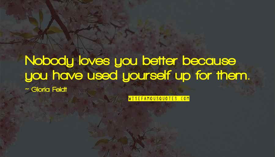 Nobody's Better Than You Quotes By Gloria Feldt: Nobody loves you better because you have used