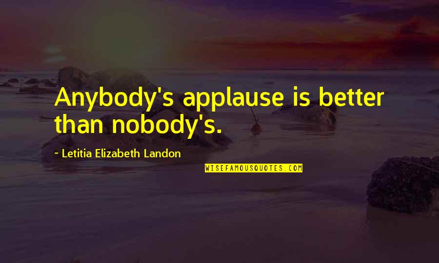 Nobody's Better Than You Quotes By Letitia Elizabeth Landon: Anybody's applause is better than nobody's.