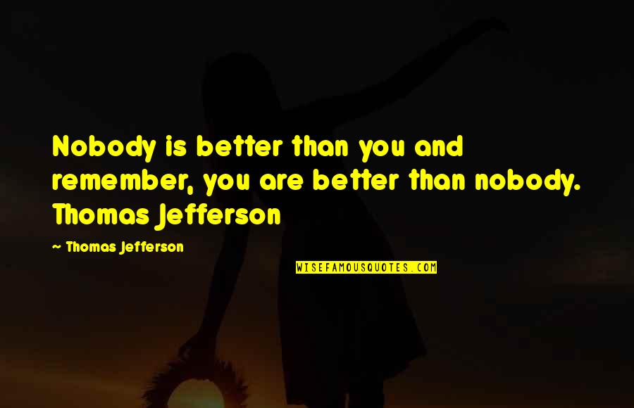 Nobody's Better Than You Quotes By Thomas Jefferson: Nobody is better than you and remember, you