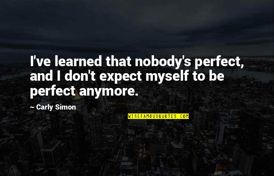 Nobody's Perfect But Quotes By Carly Simon: I've learned that nobody's perfect, and I don't